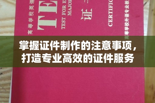 石台掌握证件制作的注意事项，打造专业高效的证件服务